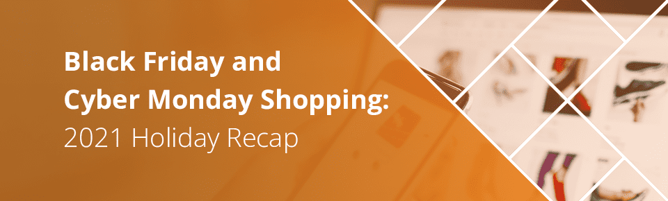 Black Friday and Cyber Monday Shopping: 2021 Holiday Recap