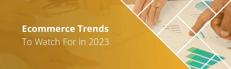 Ecommerce Trends To Watch For in 2023