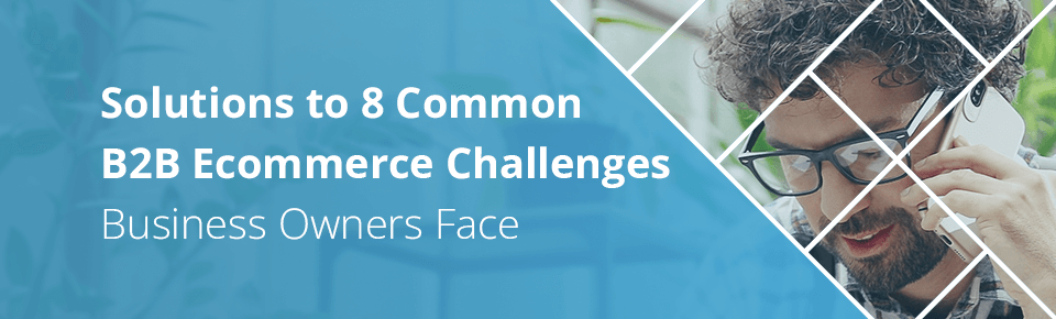 Solutions to 8 Common B2B Ecommerce Challenges