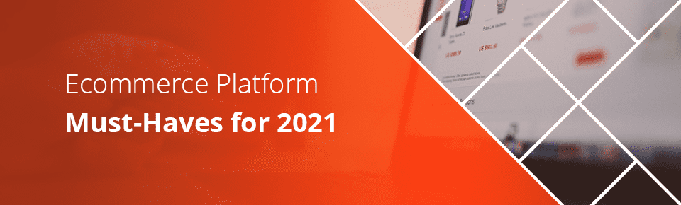 Ecommerce Platform Must-Haves for 2021