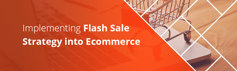 Get ‘Em While They’re Hot! Implementing Flash Sale Strategy into Ecommerce
