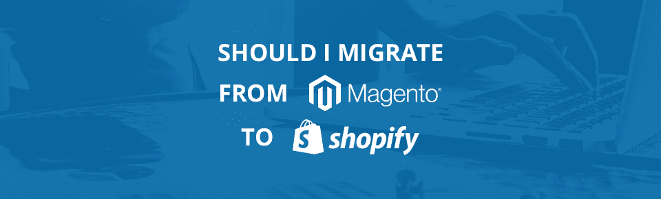 Should I migrate from Magento to Shopify