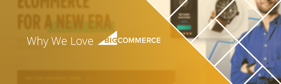 Why We Love BigCommerce