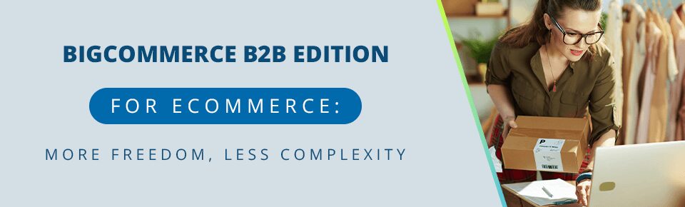 BigCommerce B2B Edition for Ecommerce: More Freedom, Less Complexity