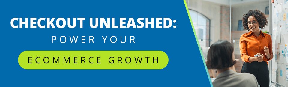 Checkout Unleashed: Power Ecommerce Growth With a High-Performing Checkout Solution