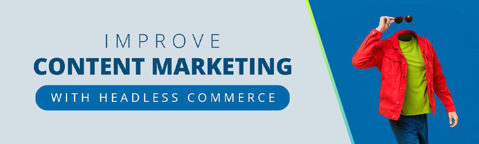 Improve content marketing with headless commerce