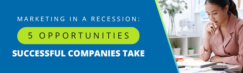 Marketing in a Recession: 5 Opportunities Successful Companies Take
