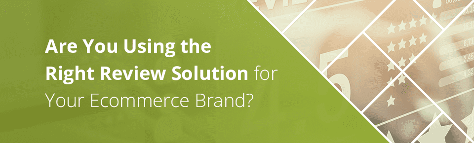 Using the right review solution for your ecommerce brand