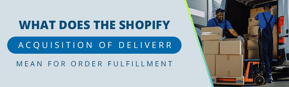 What Does the Shopify Acquisition of Deliverr Mean for Order Fulfillment?