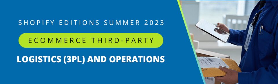 Shopify Editions Summer 2023 — Part 4: Ecommerce Third-Party Logistics (3PL) and Operations