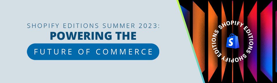 Shopify Editions Summer 2023: Powering the Future of Commerce