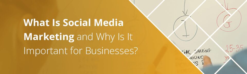 What Is Social Media Marketing and Why Is It Important for Businesses?