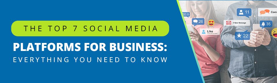 The Top 7 Social Media Platforms For Business: Everything You Need To Know