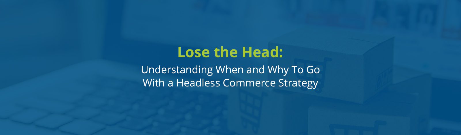 when-why-go-with-headless-ecommerce-strategy